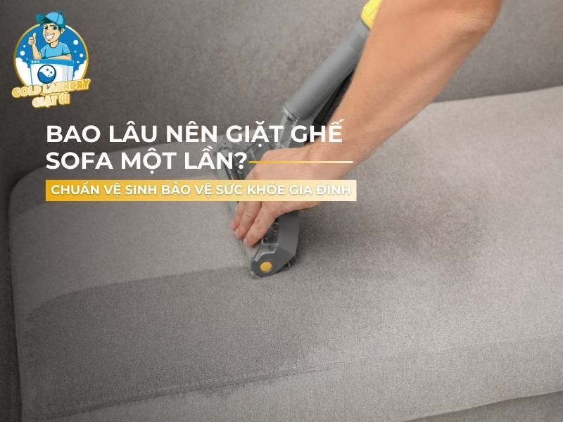 Bao lâu nên giặt ghế sofa một lần